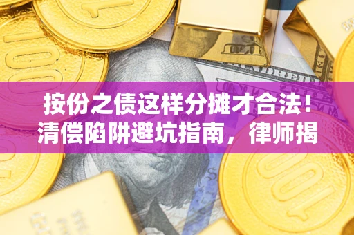 济南按份之债这样分摊才合法！清偿陷阱避坑指南，律师揭秘关键条款
