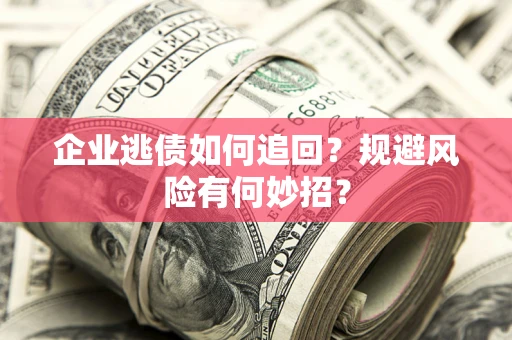 济南企业逃债如何追回？规避风险有何妙招？