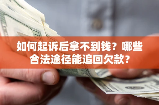 济南如何起诉后拿不到钱？哪些合法途径能追回欠款？