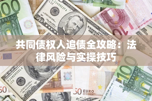 济南共同债权人追债全攻略：法律风险与实操技巧