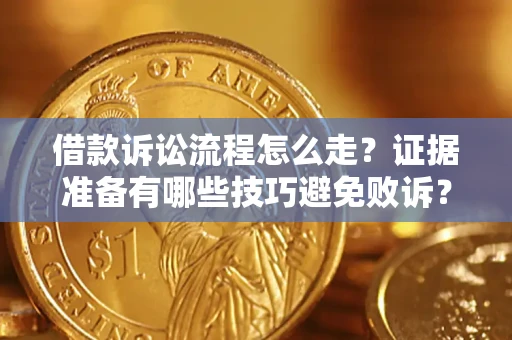 济南借款诉讼流程怎么走？证据准备有哪些技巧避免败诉？