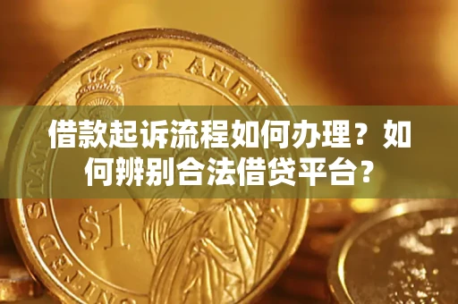 济南借款起诉流程如何办理？如何辨别合法借贷平台？