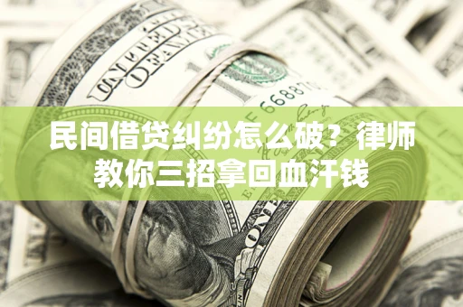济南民间借贷纠纷怎么破？律师教你三招拿回血汗钱
