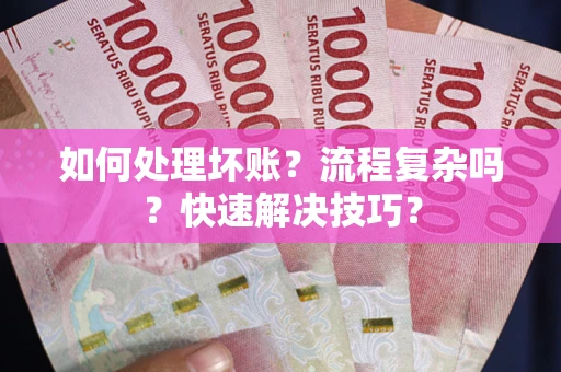 济南如何处理坏账？流程复杂吗？快速解决技巧？