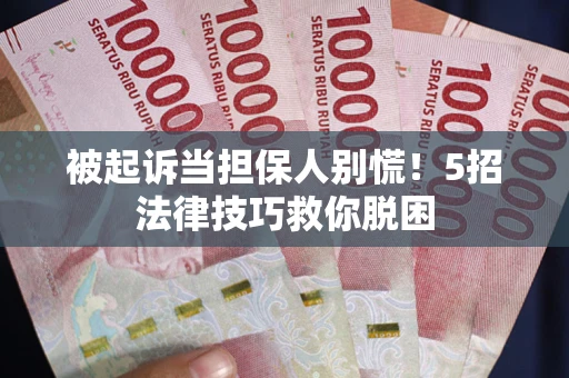 济南被起诉当担保人别慌！5招法律技巧救你脱困