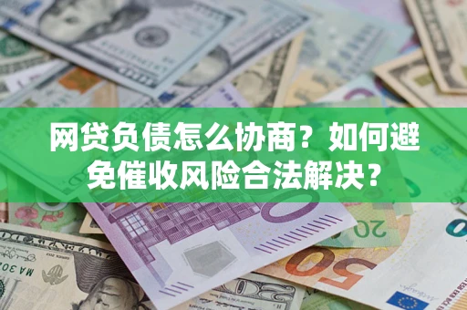 济南网贷负债怎么协商？如何避免催收风险合法解决？