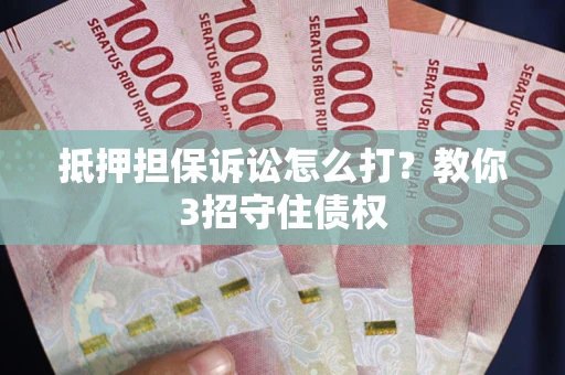 济南抵押担保诉讼怎么打？教你3招守住债权