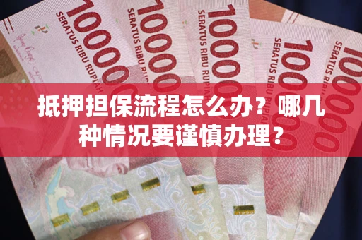 济南抵押担保流程怎么办？哪几种情况要谨慎办理？
