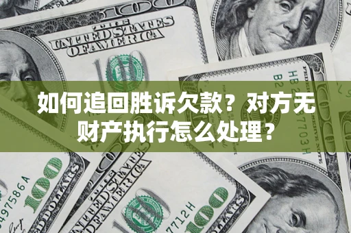 济南如何追回胜诉欠款？对方无财产执行怎么处理？