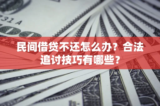 济南民间借贷不还怎么办？合法追讨技巧有哪些？