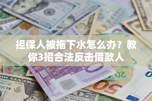 济南担保人被拖下水怎么办？教你3招合法反击借款人