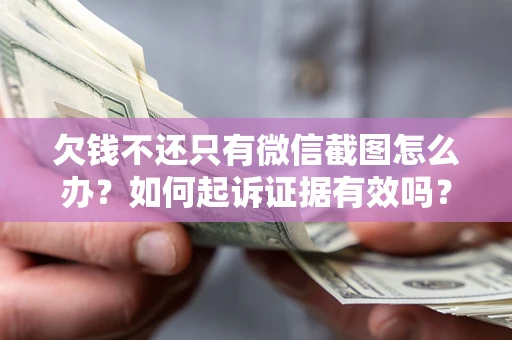 济南欠钱不还只有微信截图怎么办？如何起诉证据有效吗？
