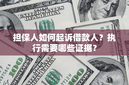 济南担保人如何起诉借款人？执行需要哪些证据？