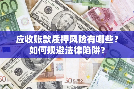 济南应收账款质押风险有哪些？如何规避法律陷阱？