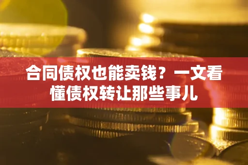 济南合同债权也能卖钱？一文看懂债权转让那些事儿
