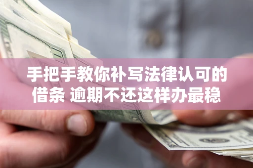 济南手把手教你补写法律认可的借条 逾期不还这样办最稳妥