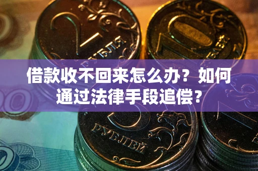 济南借款收不回来怎么办？如何通过法律手段追偿？