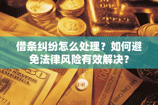 济南借条纠纷怎么处理？如何避免法律风险有效解决？