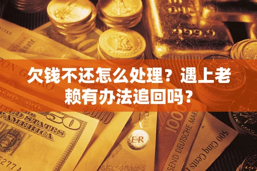 济南欠钱不还怎么处理？遇上老赖有办法追回吗？