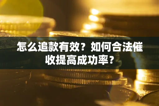 济南怎么追款有效？如何合法催收提高成功率？
