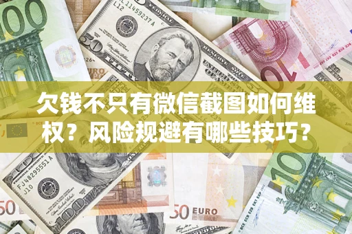济南欠钱不只有微信截图如何维权？风险规避有哪些技巧？