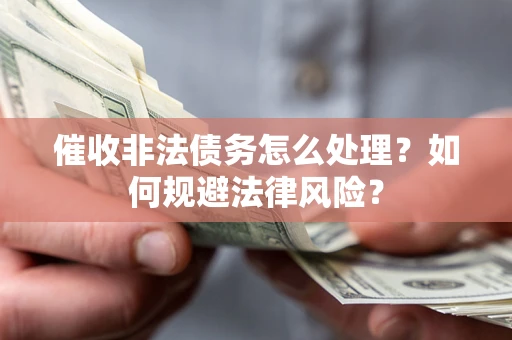 济南催收非法债务怎么处理？如何规避法律风险？