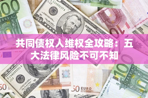 济南共同债权人维权全攻略：五大法律风险不可不知