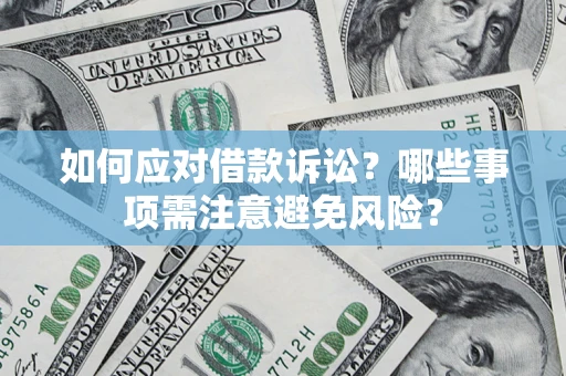 济南如何应对借款诉讼？哪些事项需注意避免风险？
