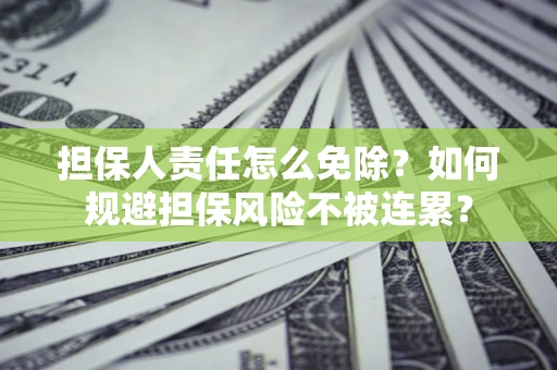 济南担保人责任怎么免除？如何规避担保风险不被连累？