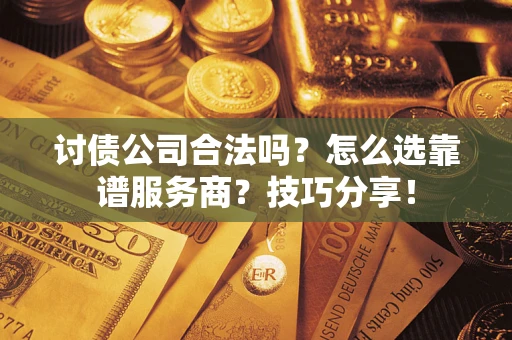 济南讨债公司合法吗？怎么选靠谱服务商？技巧分享！