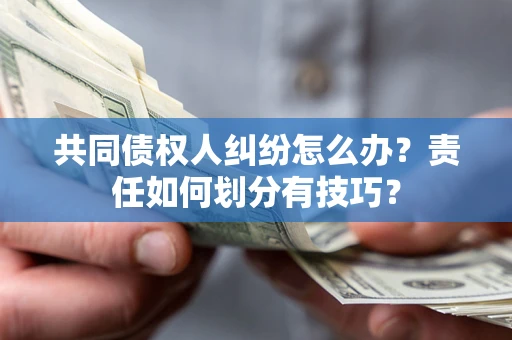 济南共同债权人纠纷怎么办？责任如何划分有技巧？