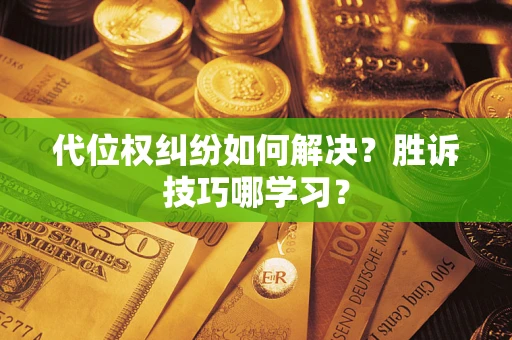 济南代位权纠纷如何解决？胜诉技巧哪学习？