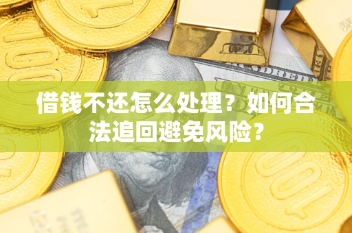 济南借钱不还怎么处理？如何合法追回避免风险？