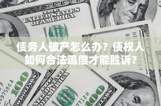 济南债务人破产怎么办？债权人如何合法追偿才能胜诉？