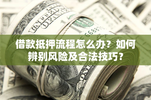 济南借款抵押流程怎么办？如何辨别风险及合法技巧？