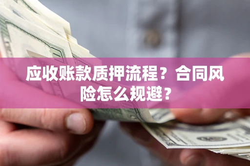 济南应收账款质押流程？合同风险怎么规避？
