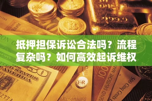 济南抵押担保诉讼合法吗？流程复杂吗？如何高效起诉维权？