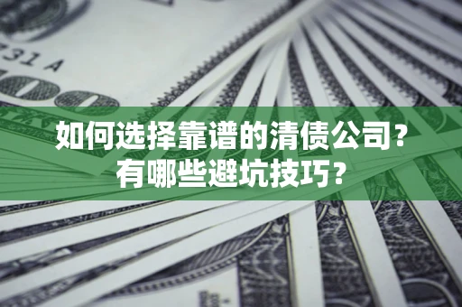 济南如何选择靠谱的清债公司？有哪些避坑技巧？