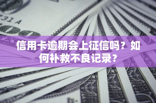 济南信用卡逾期会上征信吗？如何补救不良记录？