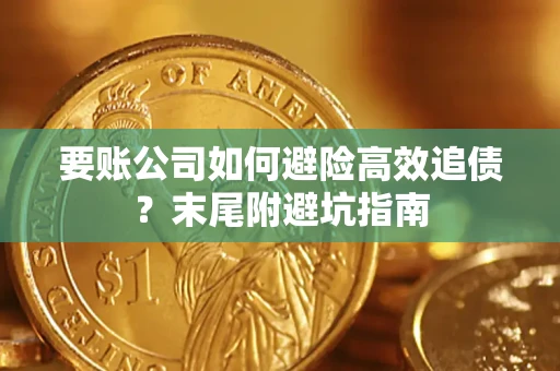 济南要账公司如何避险高效追债？末尾附避坑指南