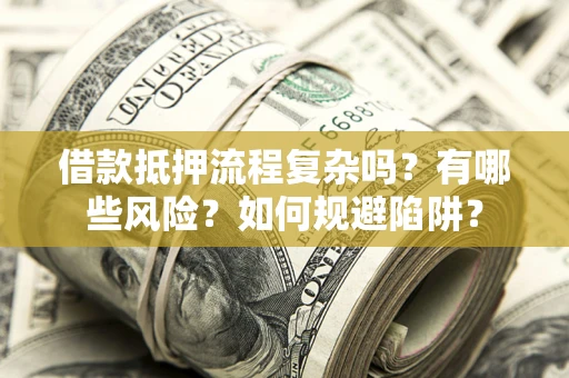 济南借款抵押流程复杂吗？有哪些风险？如何规避陷阱？