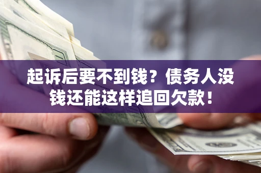 济南起诉后要不到钱？债务人没钱还能这样追回欠款！