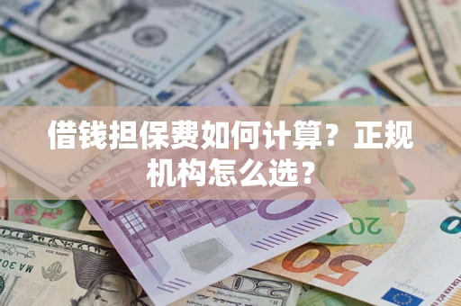 济南借钱担保费如何计算？正规机构怎么选？