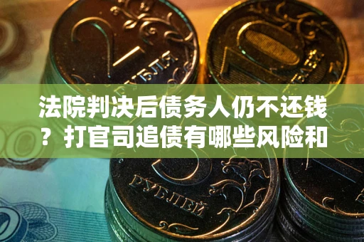 济南法院判决后债务人仍不还钱？打官司追债有哪些风险和技巧？