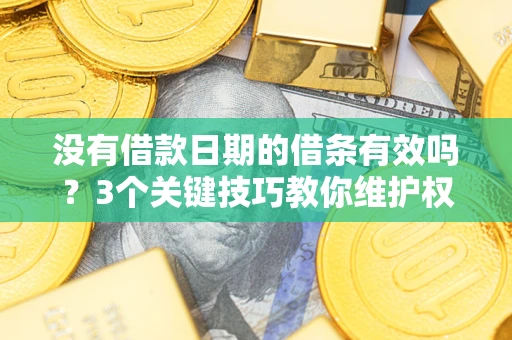 济南没有借款日期的借条有效吗？3个关键技巧教你维护权益