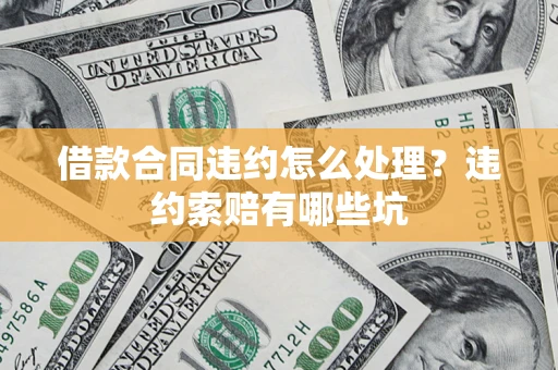 济南借款合同违约怎么处理？违约索赔有哪些坑