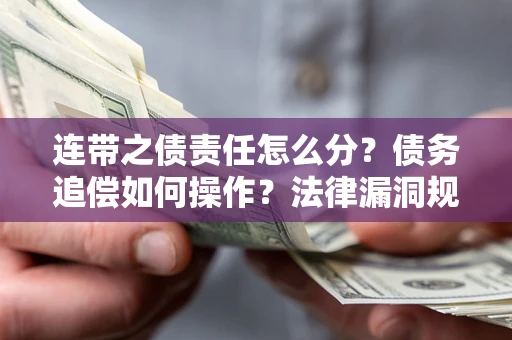 济南连带之债责任怎么分？债务追偿如何操作？法律漏洞规避指南