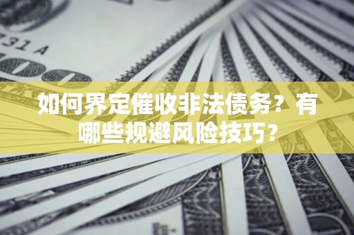 济南如何界定催收非法债务？有哪些规避风险技巧？