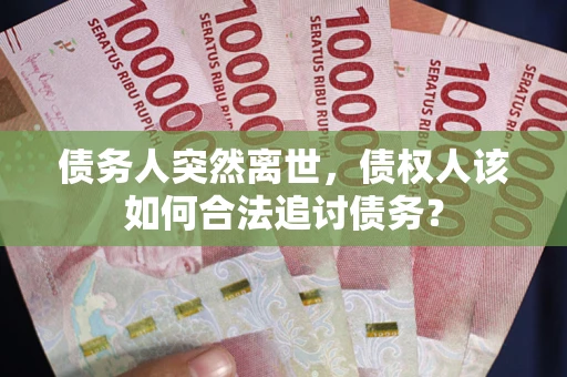 济南债务人突然离世，债权人该如何合法追讨债务？