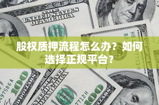 济南股权质押流程怎么办？如何选择正规平台？